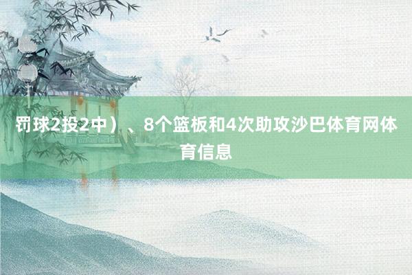 罚球2投2中）、8个篮板和4次助攻沙巴体育网体育信息