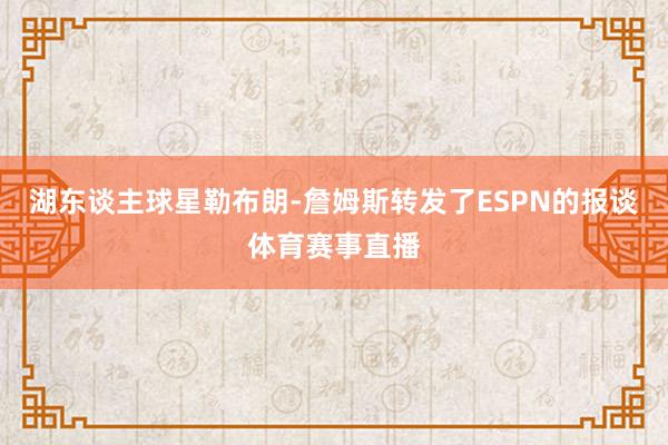 湖东谈主球星勒布朗-詹姆斯转发了ESPN的报谈体育赛事直播