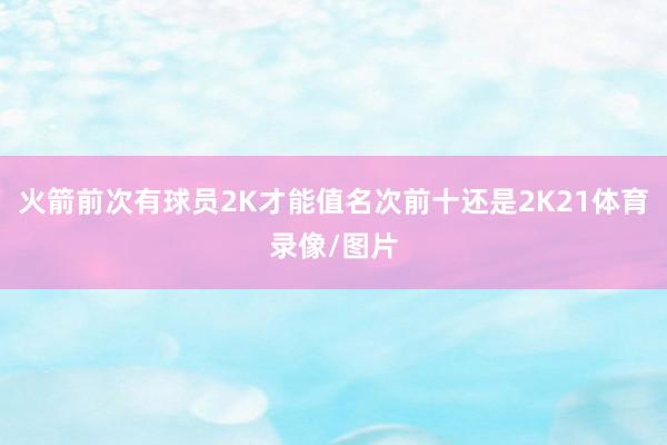 火箭前次有球员2K才能值名次前十还是2K21体育录像/图片