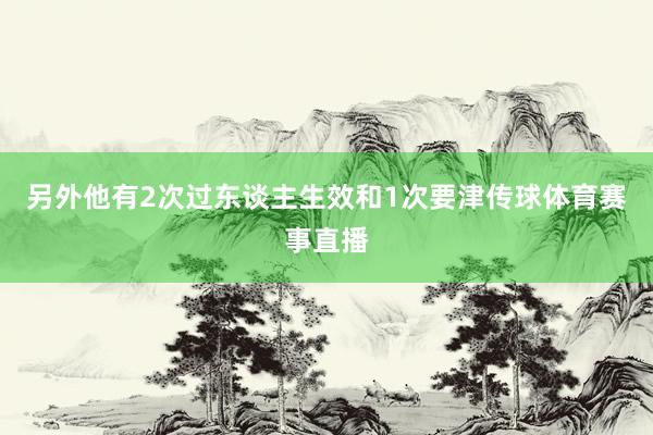 另外他有2次过东谈主生效和1次要津传球体育赛事直播