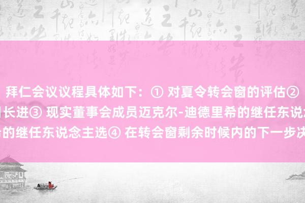 拜仁会议议程具体如下：① 对夏令转会窗的评估② 埃贝尔的使命过火改日长进③ 现实董事会成员迈克尔-迪德里希的继任东说念主选④ 在转会窗剩余时候内的下一步决定    体育集锦