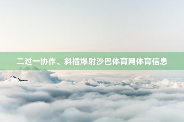 二过一协作、斜插爆射沙巴体育网体育信息