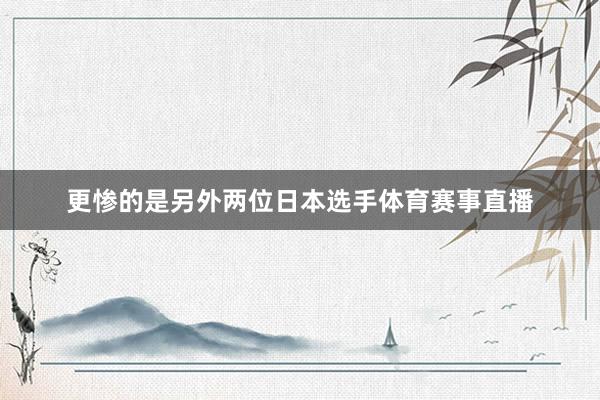 更惨的是另外两位日本选手体育赛事直播