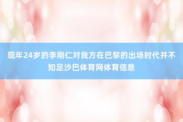 现年24岁的李刚仁对我方在巴黎的出场时代并不知足沙巴体育网体育信息