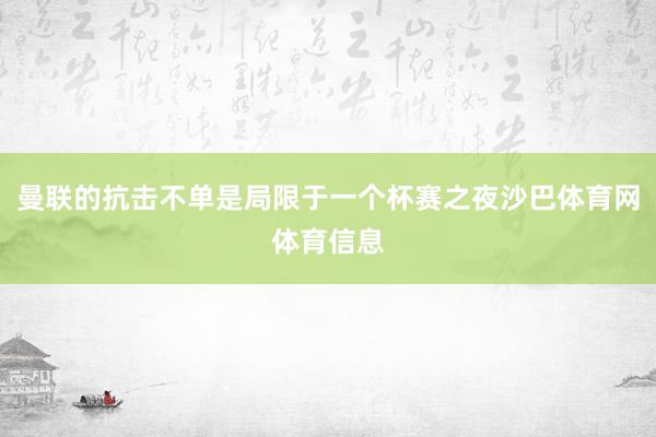 曼联的抗击不单是局限于一个杯赛之夜沙巴体育网体育信息