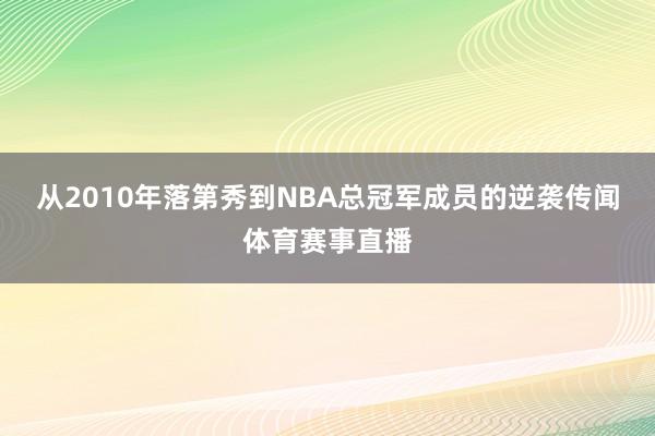 从2010年落第秀到NBA总冠军成员的逆袭传闻体育赛事直播