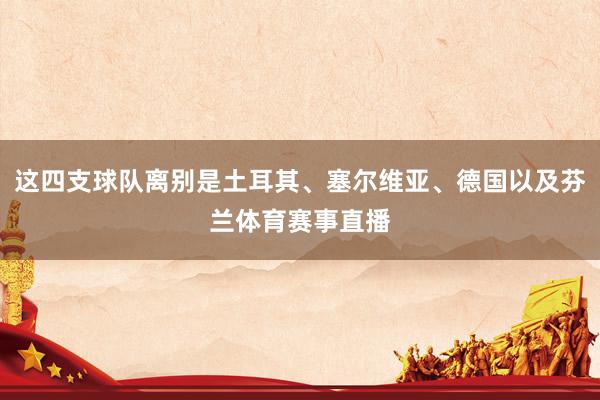 这四支球队离别是土耳其、塞尔维亚、德国以及芬兰体育赛事直播