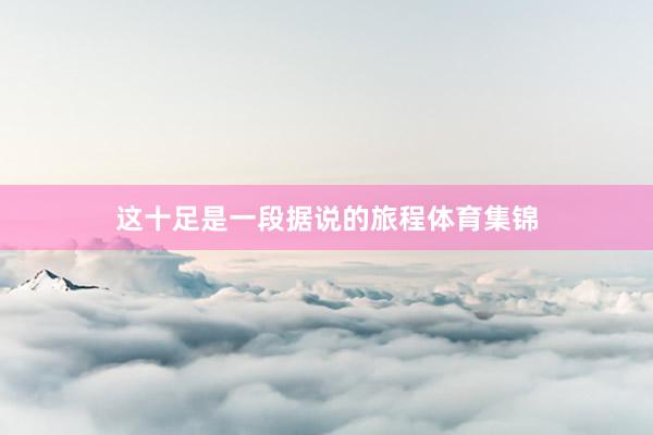 这十足是一段据说的旅程体育集锦