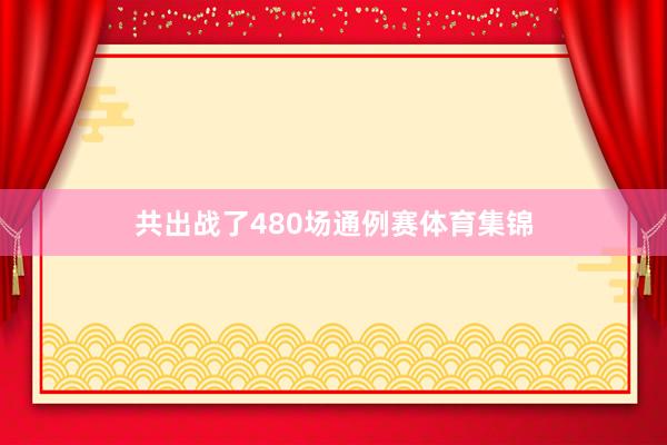 共出战了480场通例赛体育集锦