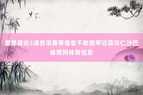 里昂最近5場各項賽事僅曾不敵德甲班霸拜仁沙巴体育网体育信息