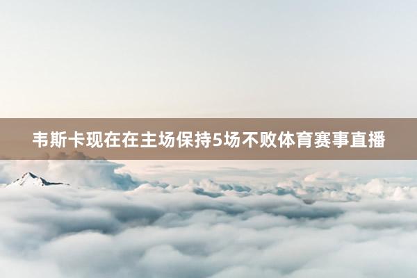 韦斯卡现在在主场保持5场不败体育赛事直播