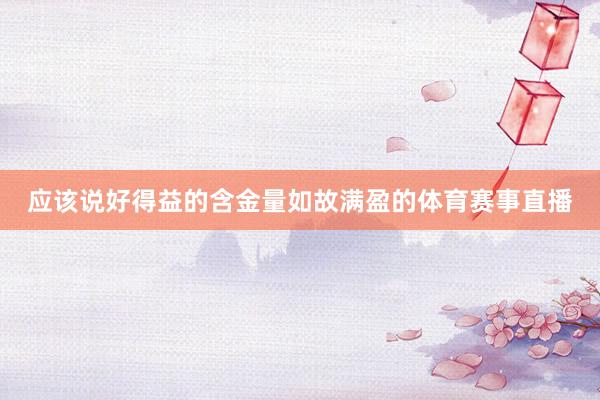 应该说好得益的含金量如故满盈的体育赛事直播