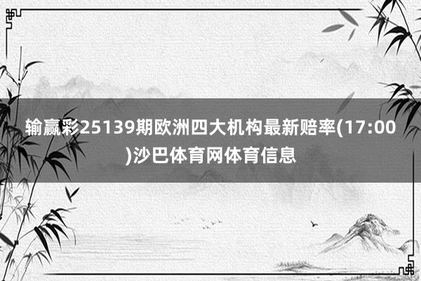 输赢彩25139期欧洲四大机构最新赔率(17:00)沙巴体育网体育信息