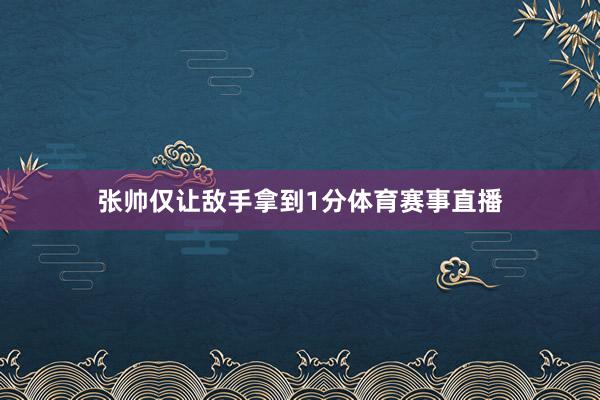 张帅仅让敌手拿到1分体育赛事直播