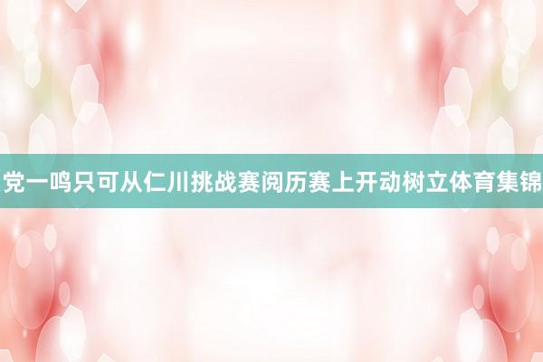 党一鸣只可从仁川挑战赛阅历赛上开动树立体育集锦