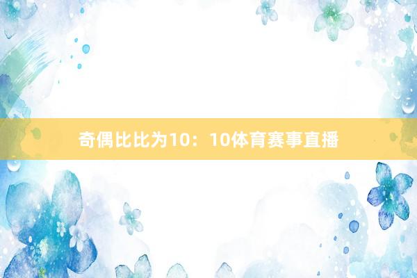 奇偶比比为10：10体育赛事直播