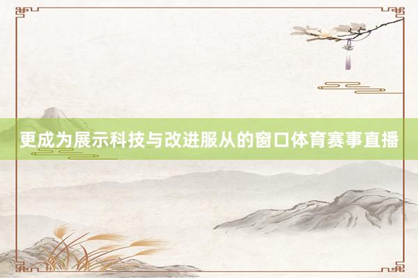 更成为展示科技与改进服从的窗口体育赛事直播