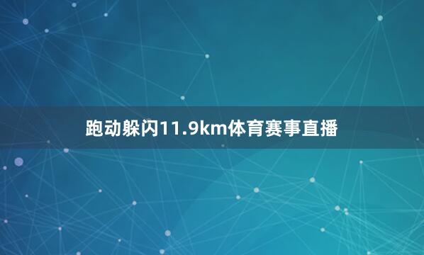 跑动躲闪11.9km体育赛事直播