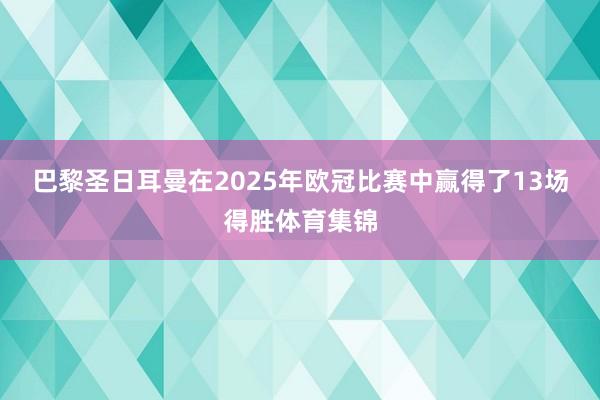 巴黎圣日耳曼在2025年欧冠比赛中赢得了13场得胜体育集锦