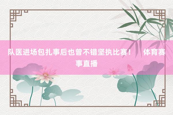 队医进场包扎事后也曾不错坚执比赛！    体育赛事直播