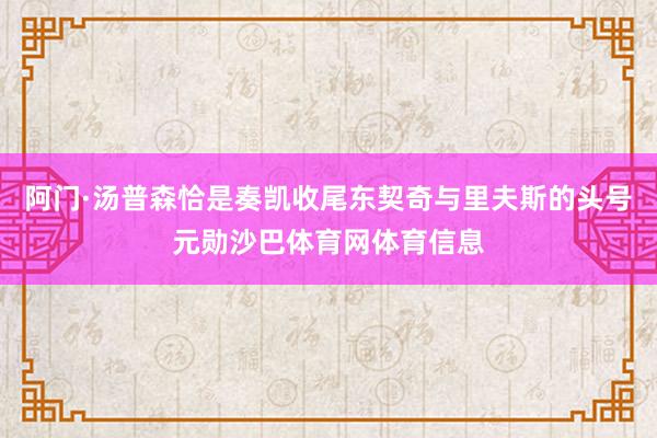 阿门·汤普森恰是奏凯收尾东契奇与里夫斯的头号元勋沙巴体育网体育信息