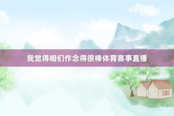 我觉得咱们作念得很棒体育赛事直播