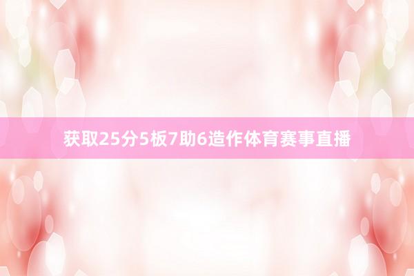 获取25分5板7助6造作体育赛事直播