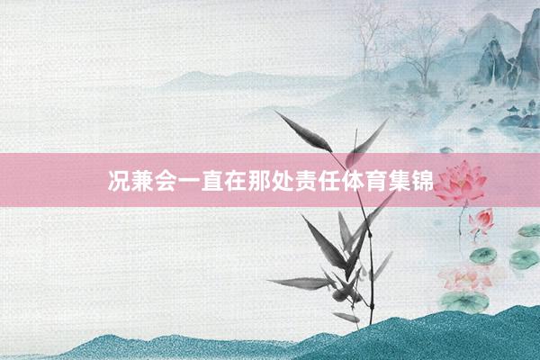 况兼会一直在那处责任体育集锦