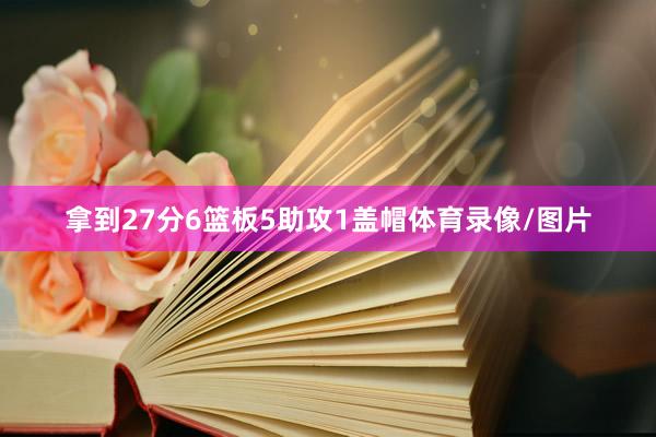 拿到27分6篮板5助攻1盖帽体育录像/图片
