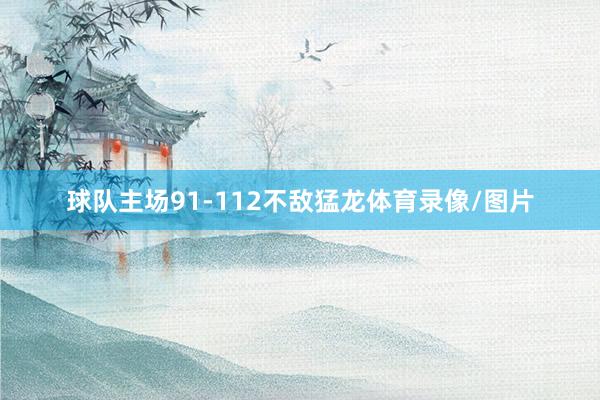 球队主场91-112不敌猛龙体育录像/图片