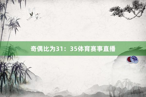 奇偶比为31：35体育赛事直播