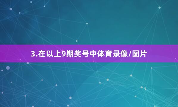 3.在以上9期奖号中体育录像/图片