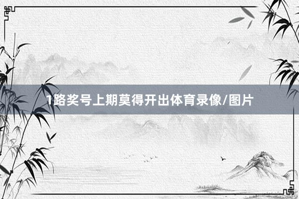 1路奖号上期莫得开出体育录像/图片