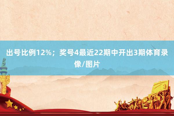 出号比例12%；　　奖号4最近22期中开出3期体育录像/图片