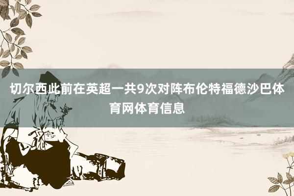 切尔西此前在英超一共9次对阵布伦特福德沙巴体育网体育信息
