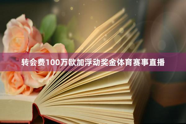 转会费100万欧加浮动奖金体育赛事直播