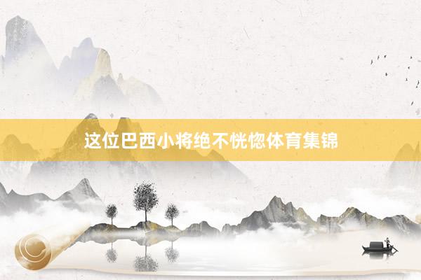 这位巴西小将绝不恍惚体育集锦