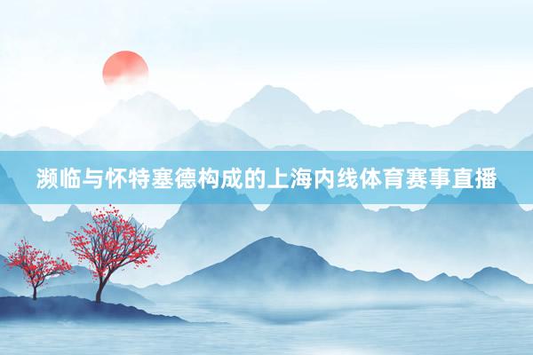 濒临与怀特塞德构成的上海内线体育赛事直播