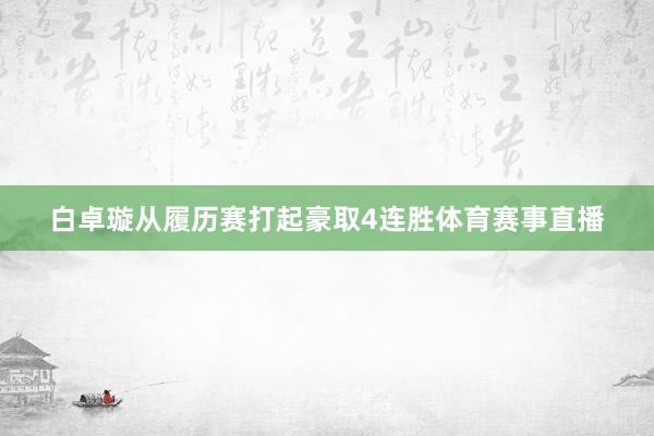 白卓璇从履历赛打起豪取4连胜体育赛事直播