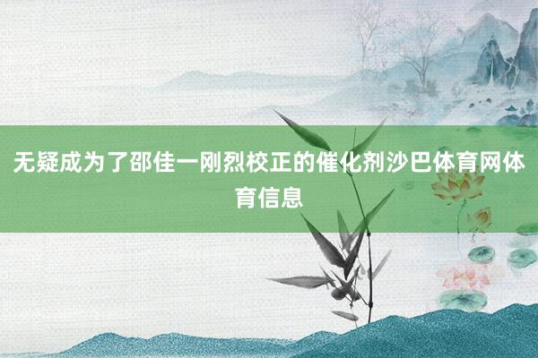 无疑成为了邵佳一刚烈校正的催化剂沙巴体育网体育信息