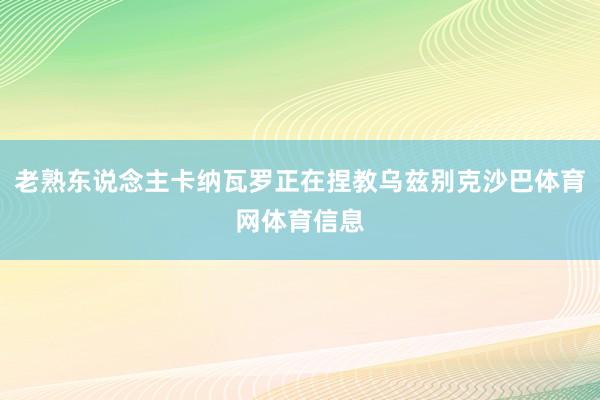 老熟东说念主卡纳瓦罗正在捏教乌兹别克沙巴体育网体育信息