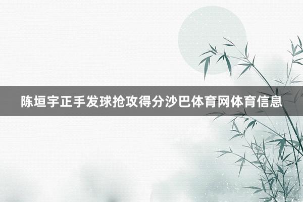 陈垣宇正手发球抢攻得分沙巴体育网体育信息