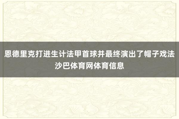 恩德里克打进生计法甲首球并最终演出了帽子戏法沙巴体育网体育信息