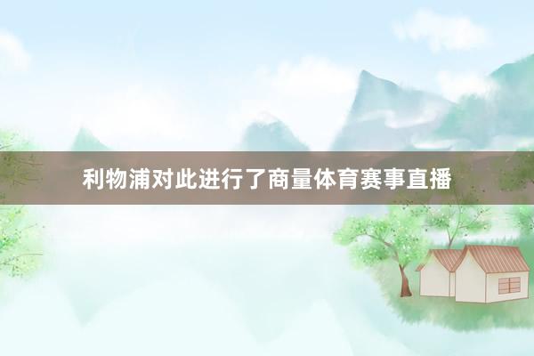 利物浦对此进行了商量体育赛事直播