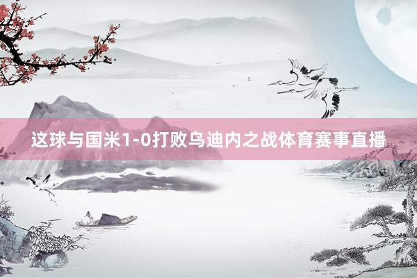 这球与国米1-0打败乌迪内之战体育赛事直播