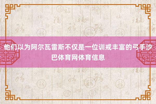 他们以为阿尔瓦雷斯不仅是一位训戒丰富的弓手沙巴体育网体育信息
