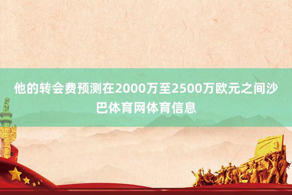 他的转会费预测在2000万至2500万欧元之间沙巴体育网体育信息