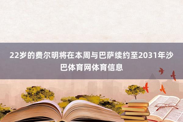 22岁的费尔明将在本周与巴萨续约至2031年沙巴体育网体育信息