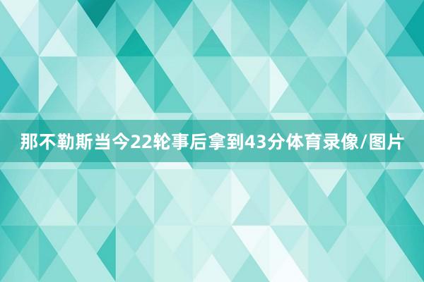 那不勒斯当今22轮事后拿到43分体育录像/图片