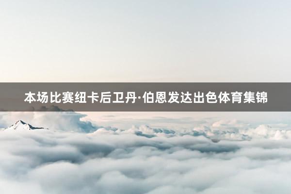 本场比赛纽卡后卫丹·伯恩发达出色体育集锦